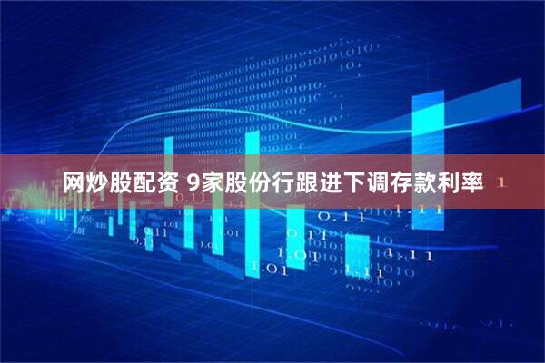 网炒股配资 9家股份行跟进下调存款利率