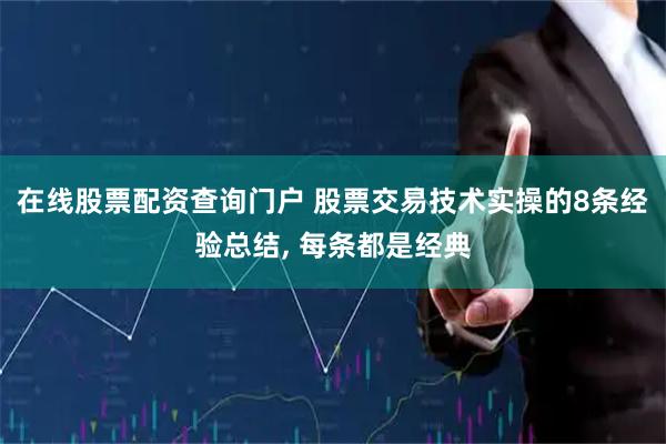 在线股票配资查询门户 股票交易技术实操的8条经验总结, 每条都是经典