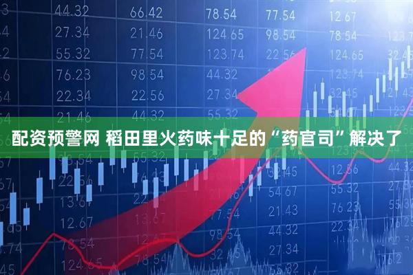 配资预警网 稻田里火药味十足的“药官司”解决了