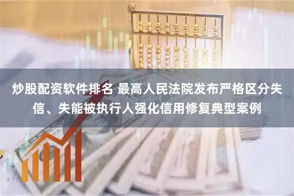 炒股配资软件排名 最高人民法院发布严格区分失信、失能被执行人强化信用修复典型案例