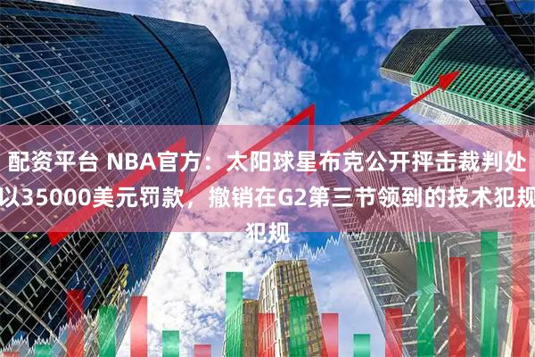 配资平台 NBA官方：太阳球星布克公开抨击裁判处以35000美元罚款，撤销在G2第三节领到的技术犯规