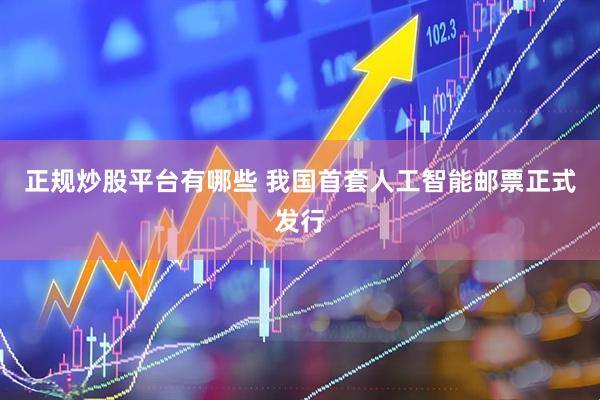 正规炒股平台有哪些 我国首套人工智能邮票正式发行