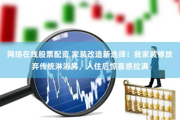 网络在线股票配资 家装改造新选择！我家装修放弃传统淋浴房，入住后惊喜感拉满
